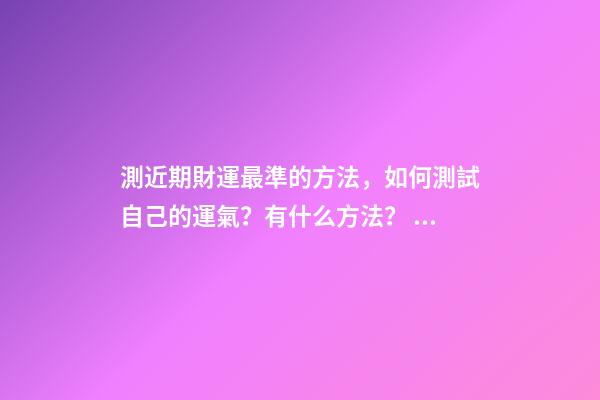 測近期財運最準的方法，如何測試自己的運氣？有什么方法？ 測試我的財運-第1張-觀點-玄機派